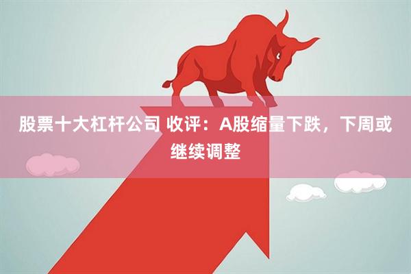 股票十大杠杆公司 收评：A股缩量下跌，下周或继续调整