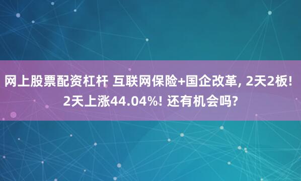 网上股票配资杠杆 互联网保险+国企改革, 2天2板! 2天上涨44.04%! 还有机会吗?