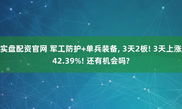 实盘配资官网 军工防护+单兵装备, 3天2板! 3天上涨42.39%! 还有机会吗?