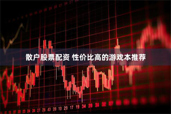 散户股票配资 性价比高的游戏本推荐