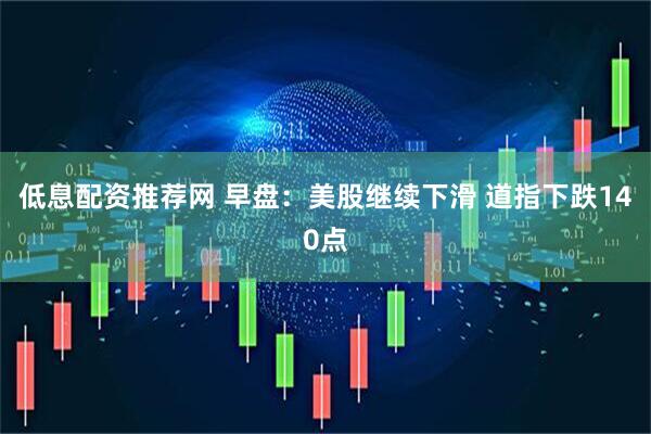 低息配资推荐网 早盘：美股继续下滑 道指下跌140点
