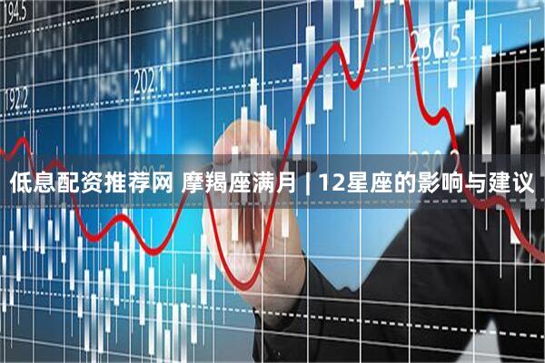 低息配资推荐网 摩羯座满月 | 12星座的影响与建议
