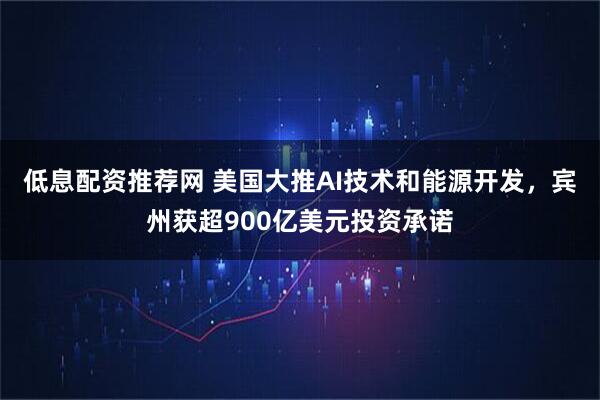 低息配资推荐网 美国大推AI技术和能源开发，宾州获超900亿美元投资承诺