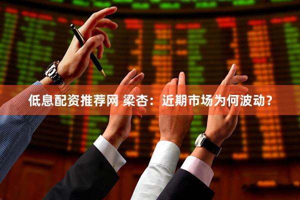 低息配资推荐网 梁杏：近期市场为何波动？