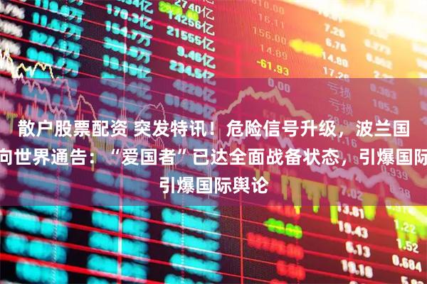 散户股票配资 突发特讯！危险信号升级，波兰国防部向世界通告：“爱国者”已达全面战备状态，引爆国际舆论