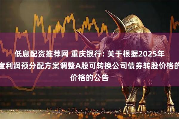 低息配资推荐网 重庆银行: 关于根据2025年三季度利润预分配方案调整A股可转换公司债券转股价格的公告