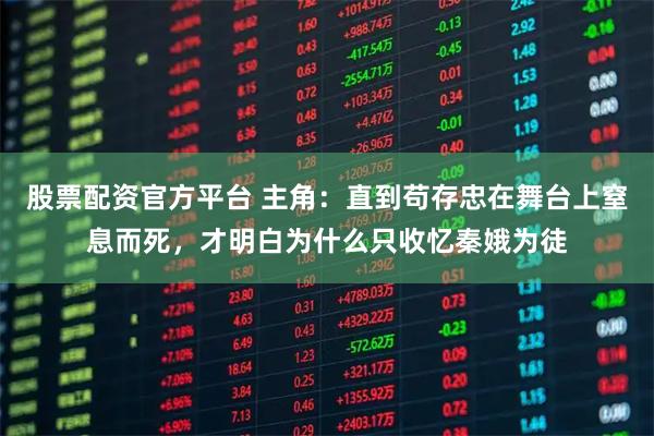 股票配资官方平台 主角：直到苟存忠在舞台上窒息而死，才明白为什么只收忆秦娥为徒
