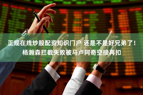 正规在线炒股配资知识门户 还是不是好兄弟了！杨瀚森拦截失败被马卢阿奇空接再扣