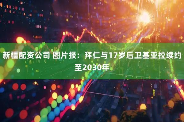 新疆配资公司 图片报：拜仁与17岁后卫基亚拉续约至2030年